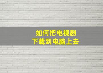 如何把电视剧下载到电脑上去