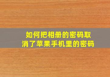 如何把相册的密码取消了苹果手机里的密码