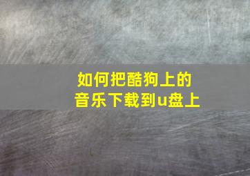 如何把酷狗上的音乐下载到u盘上