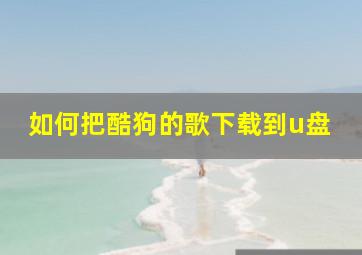 如何把酷狗的歌下载到u盘