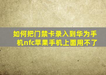 如何把门禁卡录入到华为手机nfc苹果手机上面用不了