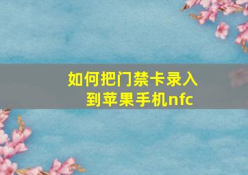 如何把门禁卡录入到苹果手机nfc