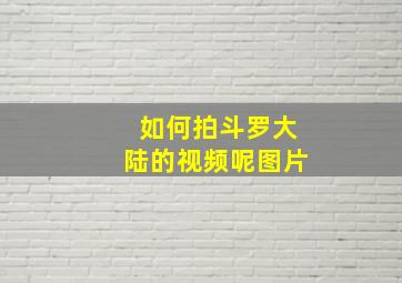 如何拍斗罗大陆的视频呢图片