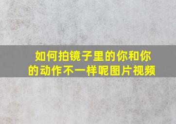 如何拍镜子里的你和你的动作不一样呢图片视频