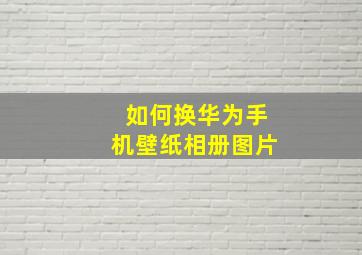 如何换华为手机壁纸相册图片