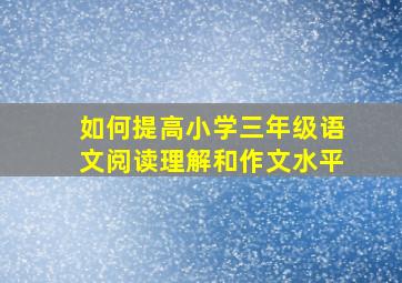 如何提高小学三年级语文阅读理解和作文水平