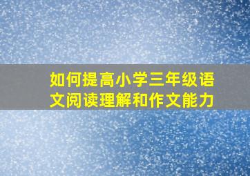 如何提高小学三年级语文阅读理解和作文能力