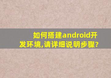 如何搭建android开发环境,请详细说明步骤?