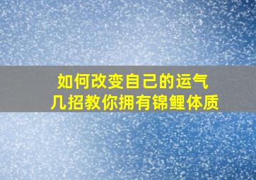 如何改变自己的运气 几招教你拥有锦鲤体质