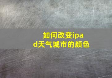 如何改变ipad天气城市的颜色