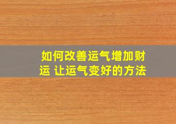 如何改善运气增加财运 让运气变好的方法