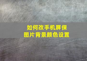 如何改手机屏保图片背景颜色设置