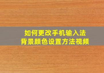 如何更改手机输入法背景颜色设置方法视频