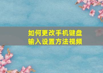 如何更改手机键盘输入设置方法视频