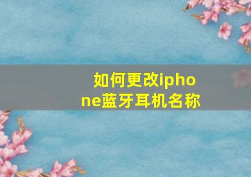 如何更改iphone蓝牙耳机名称