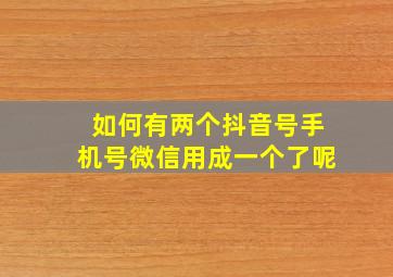 如何有两个抖音号手机号微信用成一个了呢