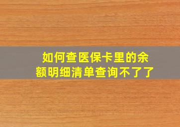 如何查医保卡里的余额明细清单查询不了了