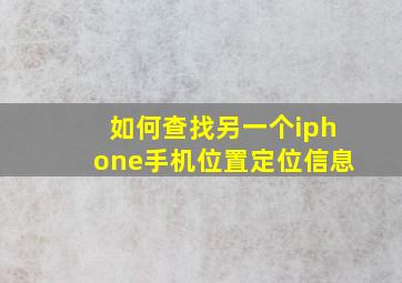 如何查找另一个iphone手机位置定位信息