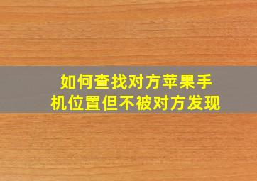 如何查找对方苹果手机位置但不被对方发现