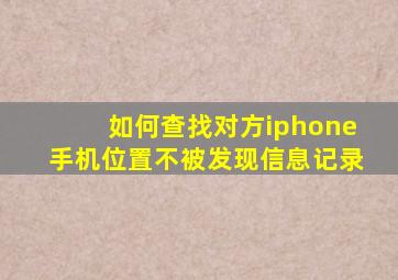 如何查找对方iphone手机位置不被发现信息记录