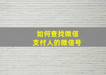 如何查找微信支付人的微信号