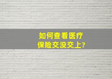 如何查看医疗保险交没交上?