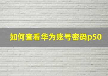 如何查看华为账号密码p50