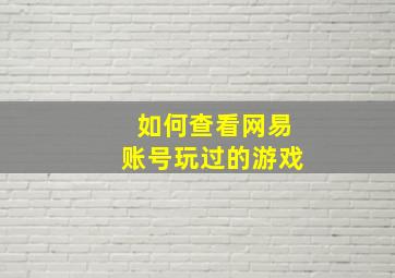 如何查看网易账号玩过的游戏