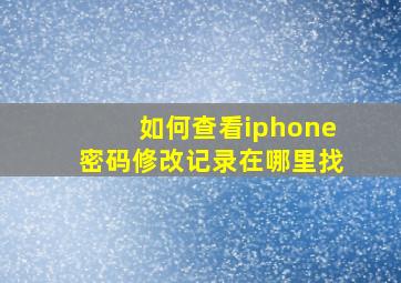 如何查看iphone密码修改记录在哪里找