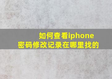 如何查看iphone密码修改记录在哪里找的