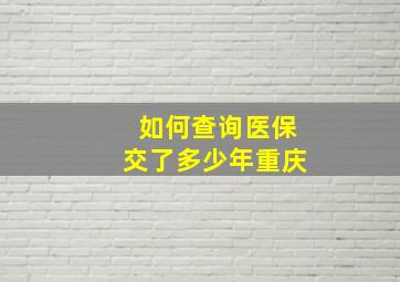 如何查询医保交了多少年重庆