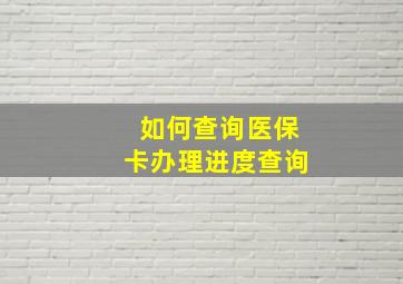 如何查询医保卡办理进度查询