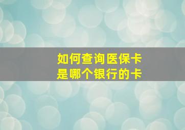 如何查询医保卡是哪个银行的卡