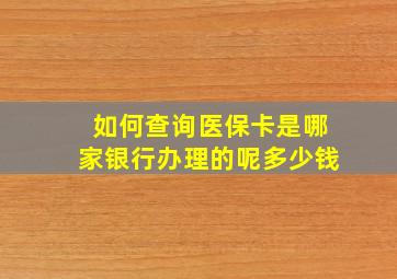 如何查询医保卡是哪家银行办理的呢多少钱