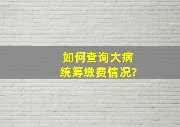 如何查询大病统筹缴费情况?