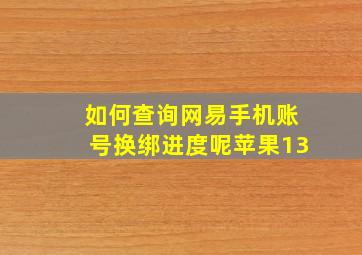 如何查询网易手机账号换绑进度呢苹果13