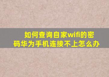 如何查询自家wifi的密码华为手机连接不上怎么办