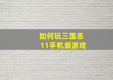 如何玩三国志11手机版游戏