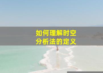 如何理解时空分析法的定义