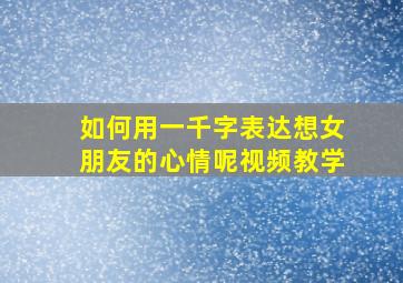 如何用一千字表达想女朋友的心情呢视频教学