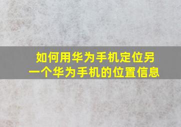 如何用华为手机定位另一个华为手机的位置信息