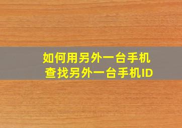 如何用另外一台手机查找另外一台手机ID