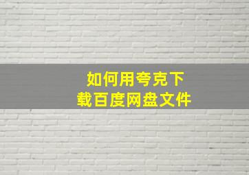 如何用夸克下载百度网盘文件