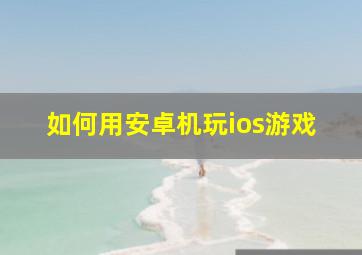 如何用安卓机玩ios游戏