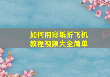 如何用彩纸折飞机教程视频大全简单