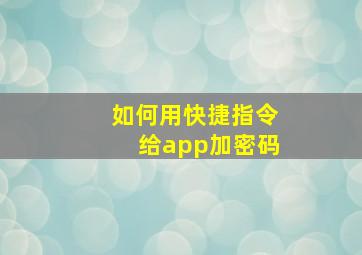 如何用快捷指令给app加密码