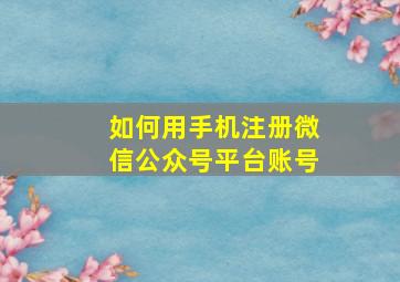 如何用手机注册微信公众号平台账号