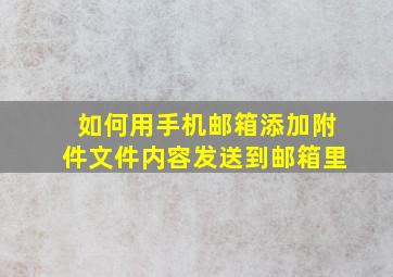 如何用手机邮箱添加附件文件内容发送到邮箱里