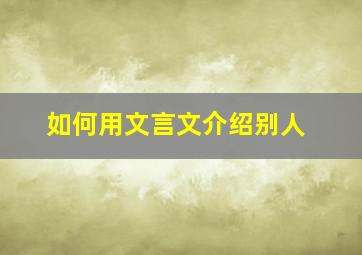 如何用文言文介绍别人