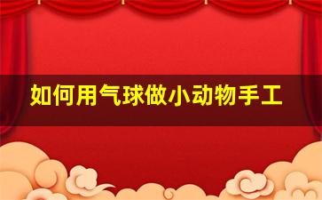 如何用气球做小动物手工